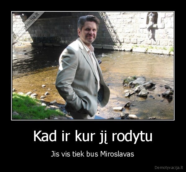 Kad ir kur jį rodytu - Jis vis tiek bus Miroslavas