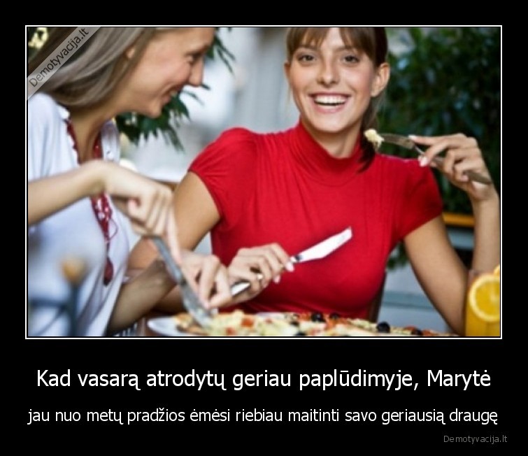 Kad vasarą atrodytų geriau paplūdimyje, Marytė - jau nuo metų pradžios ėmėsi riebiau maitinti savo geriausią draugę