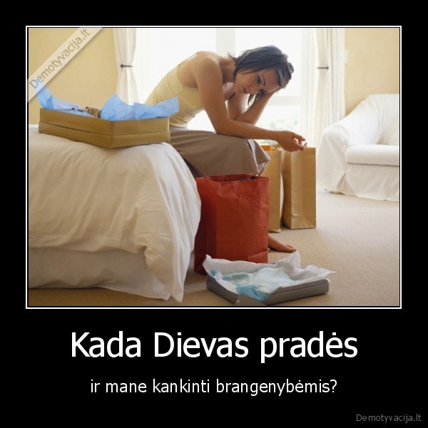 Kada Dievas pradės - ir mane kankinti brangenybėmis?