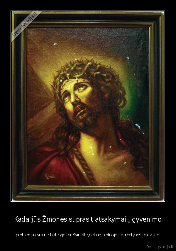 Kada jūs Žmonės suprasit atsakymai į gyvenimo - problemas yra ne butelyje, ar švirkšte,net ne biblijoje.Tai realybės televizija