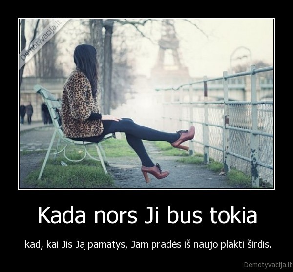 Kada nors Ji bus tokia -  kad, kai Jis Ją pamatys, Jam pradės iš naujo plakti širdis.