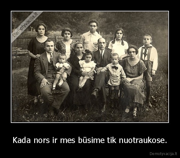 Kada nors ir mes būsime tik nuotraukose. - 