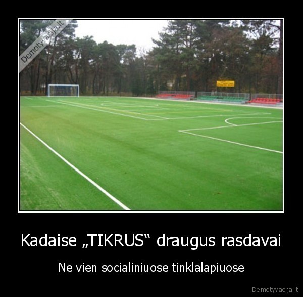 Kadaise „TIKRUS“ draugus rasdavai - Ne vien socialiniuose tinklalapiuose