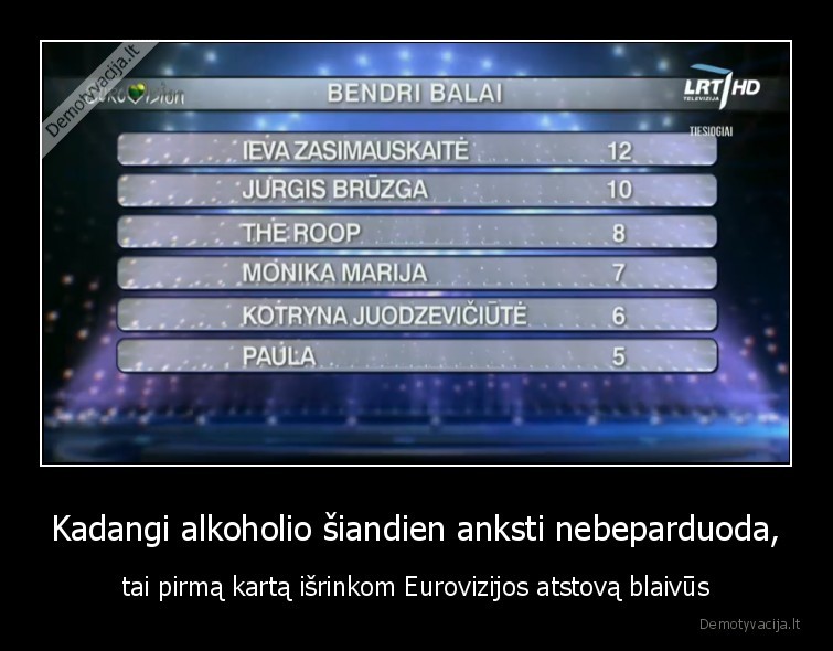 Kadangi alkoholio šiandien anksti nebeparduoda, - tai pirmą kartą išrinkom Eurovizijos atstovą blaivūs