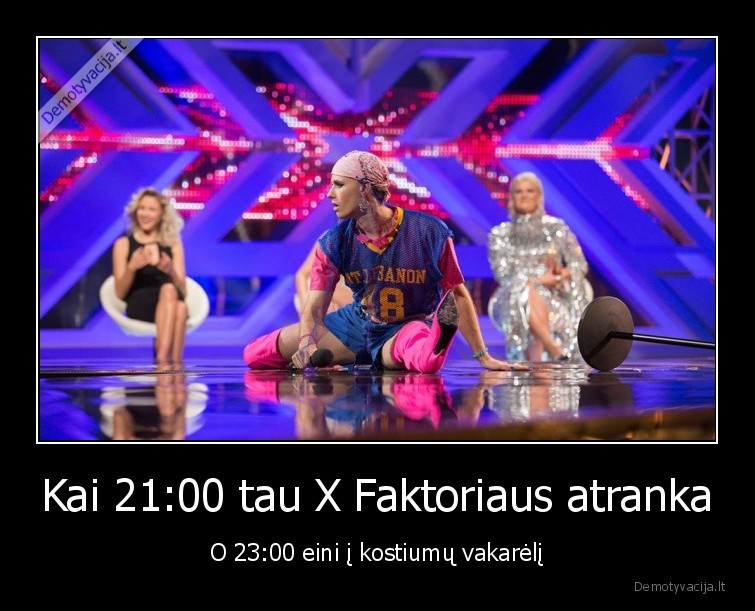 Kai 21:00 tau X Faktoriaus atranka - O 23:00 eini į kostiumų vakarėlį