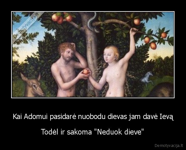 Kai Adomui pasidarė nuobodu dievas jam davė Ievą - Todėl ir sakoma "Neduok dieve"