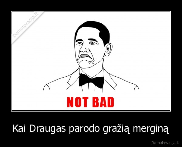 Kai Draugas parodo gražią merginą - 