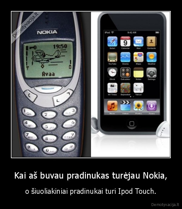 Kai aš buvau pradinukas turėjau Nokia, - o šiuoliakiniai pradinukai turi Ipod Touch.