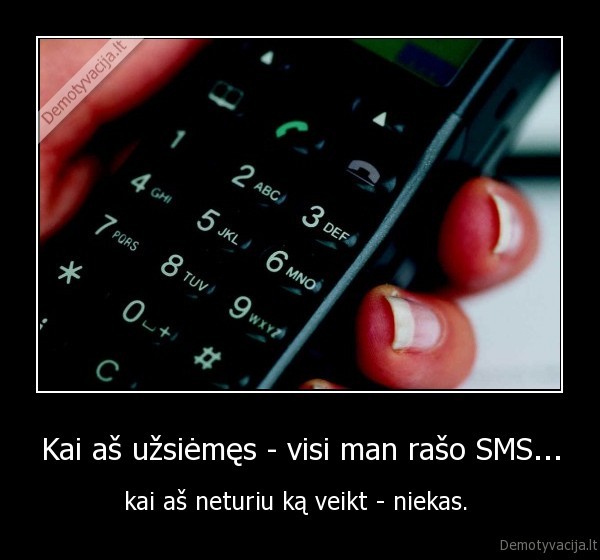 Kai aš užsiėmęs - visi man rašo SMS... - kai aš neturiu ką veikt - niekas. 