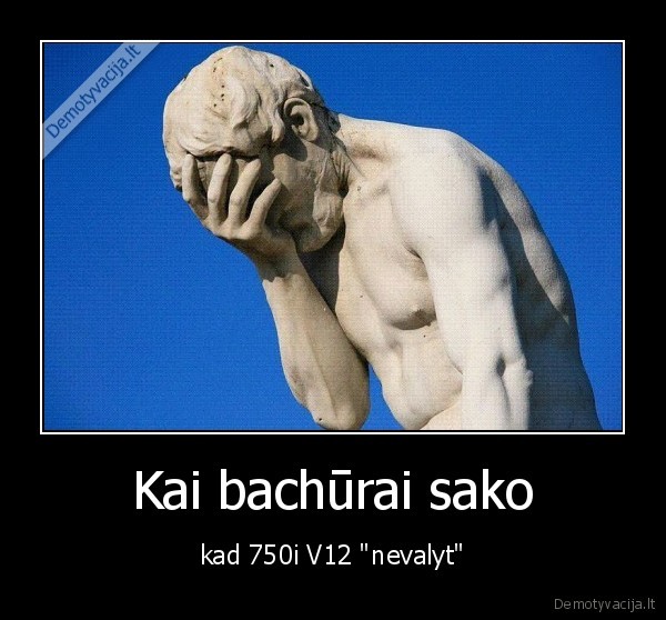 Kai bachūrai sako - kad 750i V12 "nevalyt"