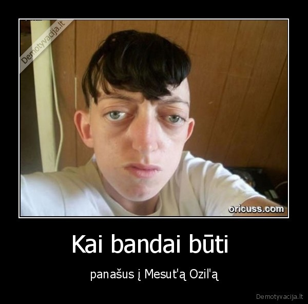 Kai bandai būti  - panašus į Mesut'ą Ozil'ą