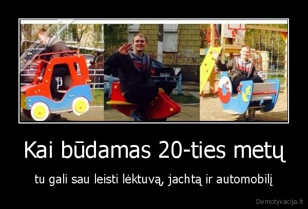 Kai būdamas 20-ties metų - tu gali sau leisti lėktuvą, jachtą ir automobilį