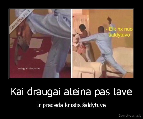 Kai draugai ateina pas tave - Ir pradeda knistis šaldytuve