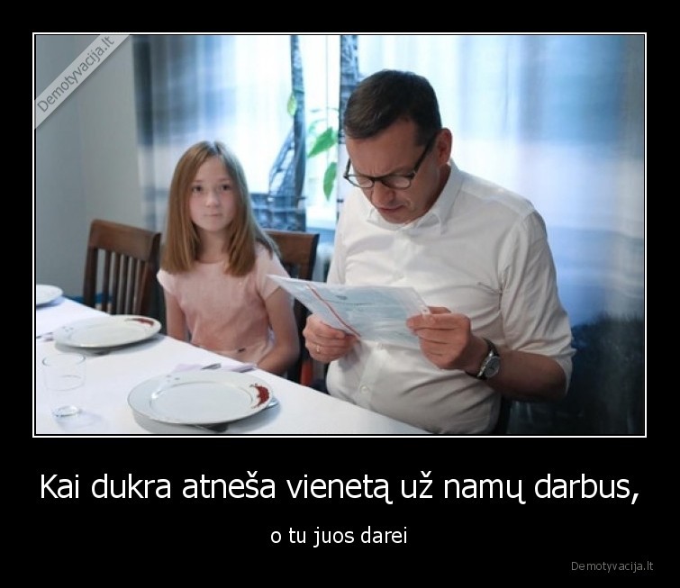 Kai dukra atneša vienetą už namų darbus, - o tu juos darei