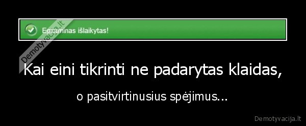 Kai eini tikrinti ne padarytas klaidas, - o pasitvirtinusius spėjimus...