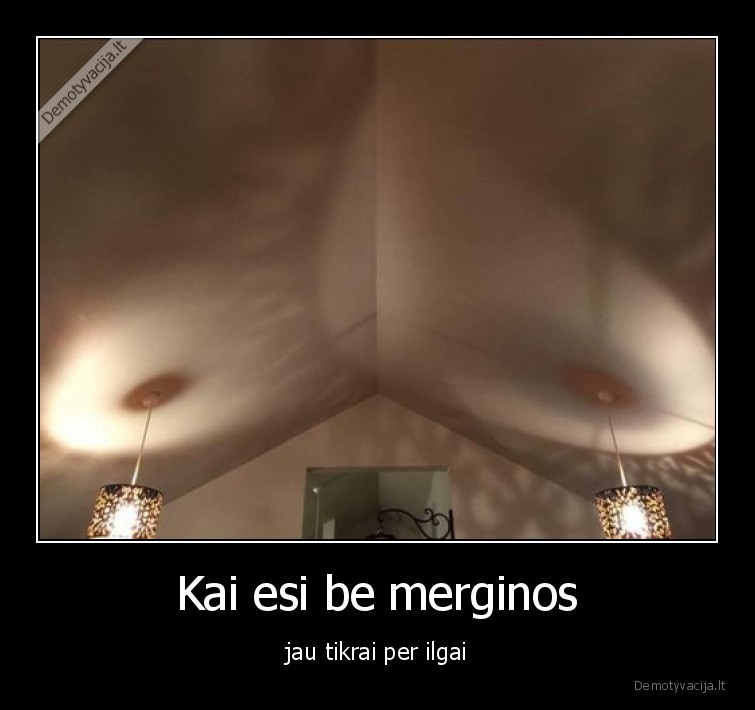 Kai esi be merginos - jau tikrai per ilgai