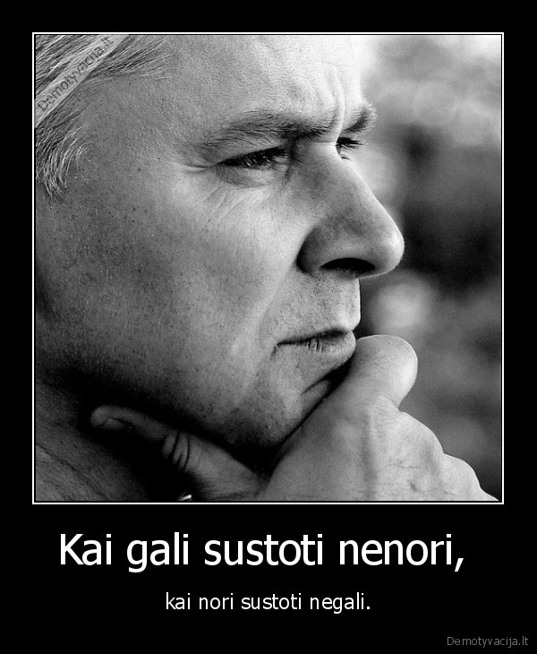 Kai gali sustoti nenori,  - kai nori sustoti negali.