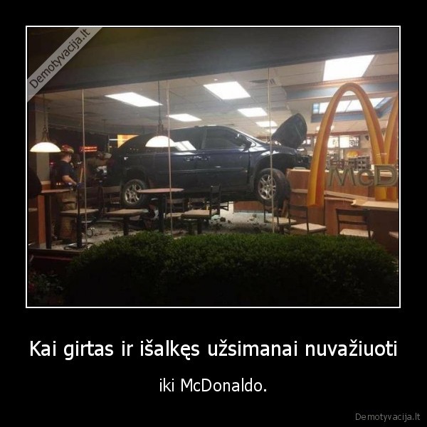 Kai girtas ir išalkęs užsimanai nuvažiuoti - iki McDonaldo.