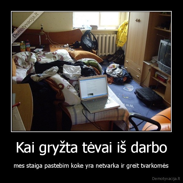 Kai gryžta tėvai iš darbo - mes staiga pastebim koke yra netvarka ir greit tvarkomės