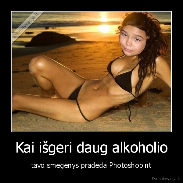 Kai išgeri daug alkoholio - tavo smegenys pradeda Photoshopint