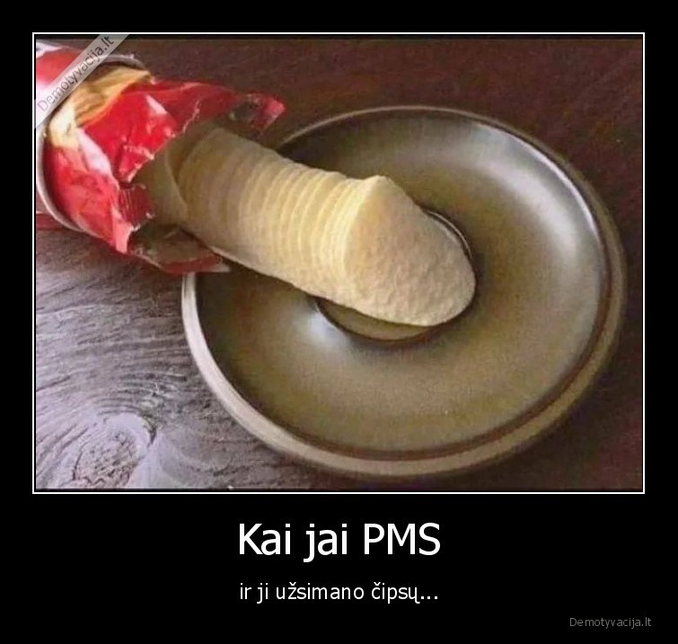 Kai jai PMS - ir ji užsimano čipsų...