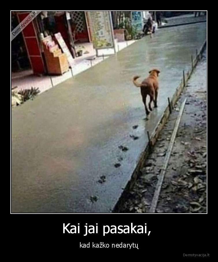 Kai jai pasakai,  - kad kažko nedarytų