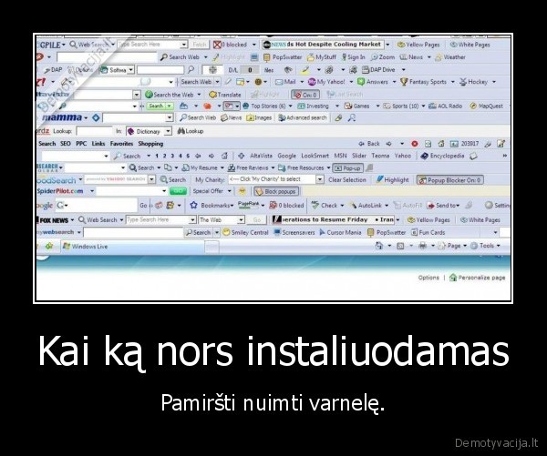 Kai ką nors instaliuodamas - Pamiršti nuimti varnelę.