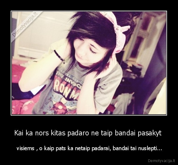 Kai ka nors kitas padaro ne taip bandai pasakyt  -  visiems , o kaip pats ka netaip padarai, bandai tai nuslepti...