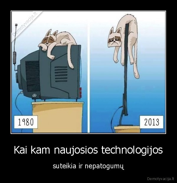 Kai kam naujosios technologijos - suteikia ir nepatogumų