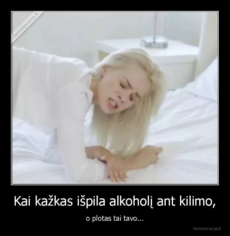 Kai kažkas išpila alkoholį ant kilimo, - o plotas tai tavo...