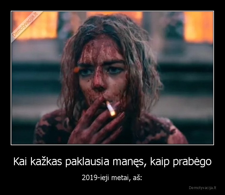 Kai kažkas paklausia manęs, kaip prabėgo - 2019-ieji metai, aš: