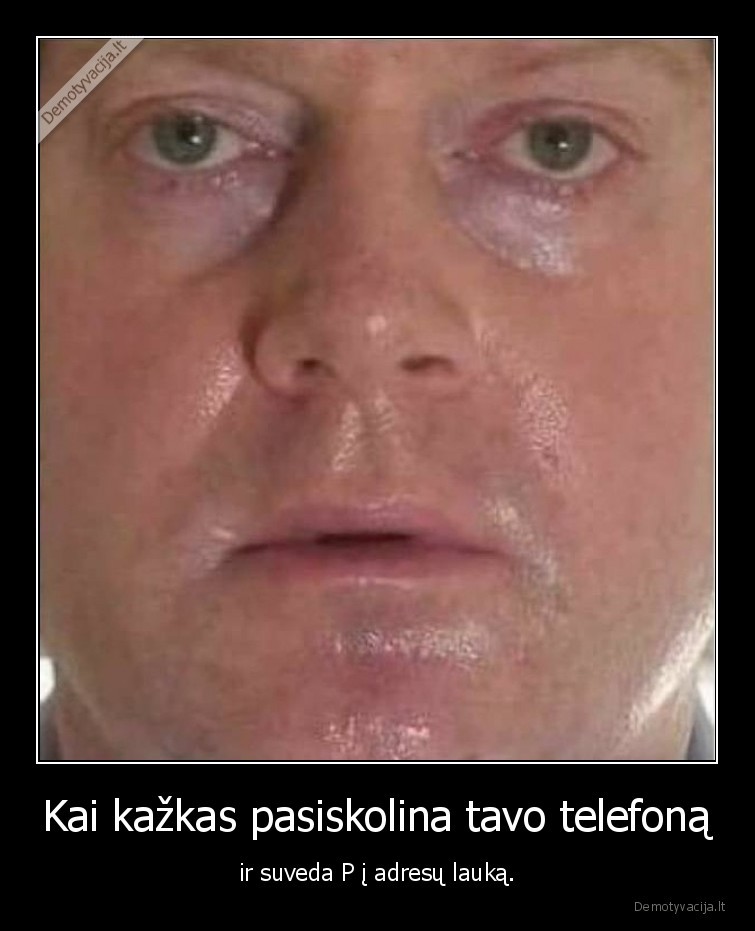 Kai kažkas pasiskolina tavo telefoną - ir suveda P į adresų lauką.