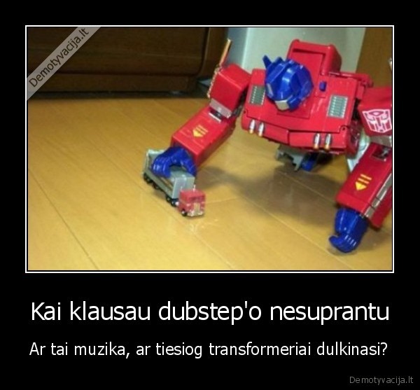 Kai klausau dubstep'o nesuprantu - Ar tai muzika, ar tiesiog transformeriai dulkinasi?