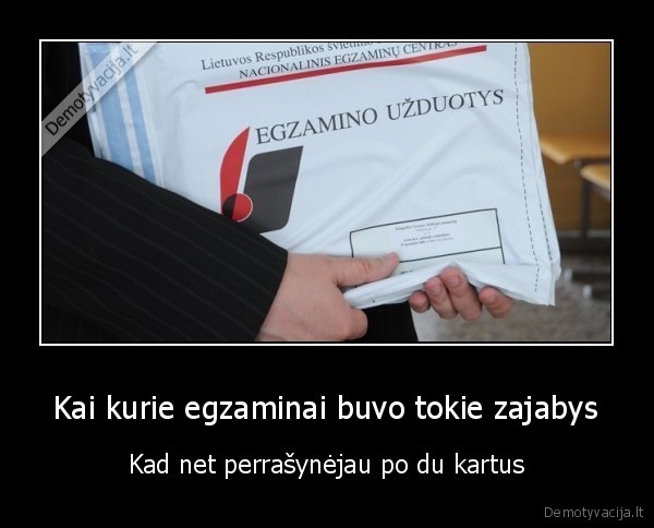 Kai kurie egzaminai buvo tokie zajabys - Kad net perrašynėjau po du kartus