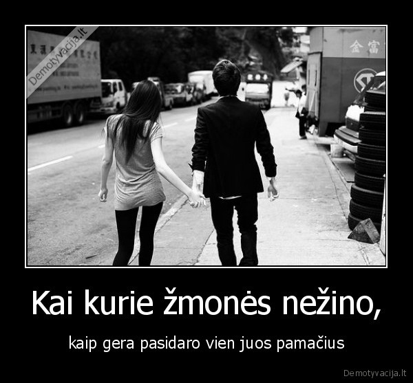 Kai kurie žmonės nežino, - kaip gera pasidaro vien juos pamačius