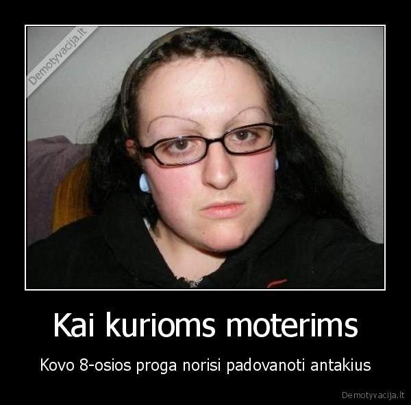 Kai kurioms moterims - Kovo 8-osios proga norisi padovanoti antakius