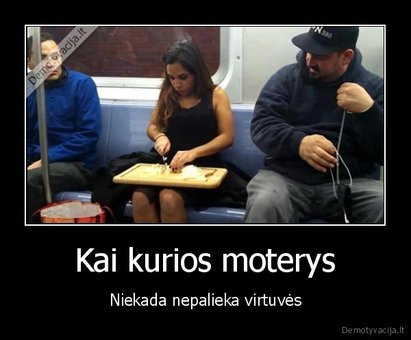 Kai kurios moterys - Niekada nepalieka virtuvės