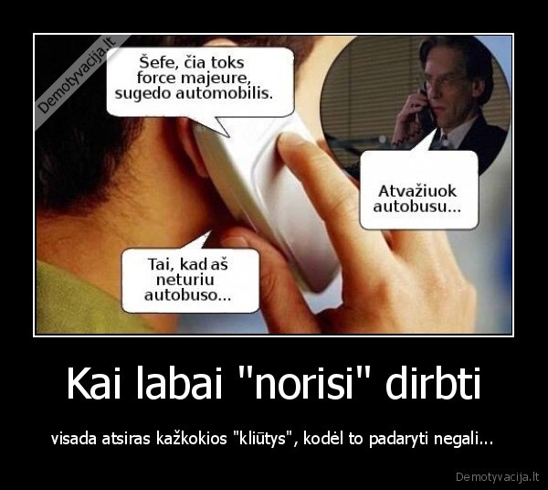 Kai labai "norisi" dirbti - visada atsiras kažkokios "kliūtys", kodėl to padaryti negali...