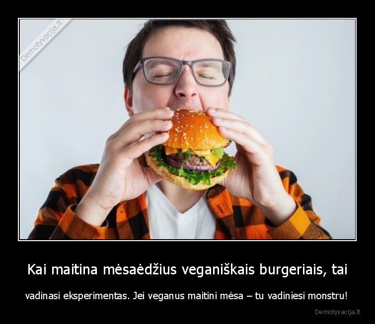 Kai maitina mėsaėdžius veganiškais burgeriais, tai - vadinasi eksperimentas. Jei veganus maitini mėsa – tu vadiniesi monstru!