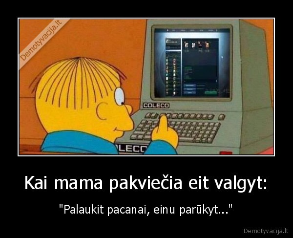 Kai mama pakviečia eit valgyt: - "Palaukit pacanai, einu parūkyt..."