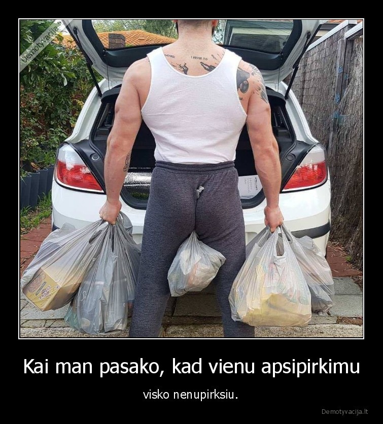 Kai man pasako, kad vienu apsipirkimu - visko nenupirksiu.