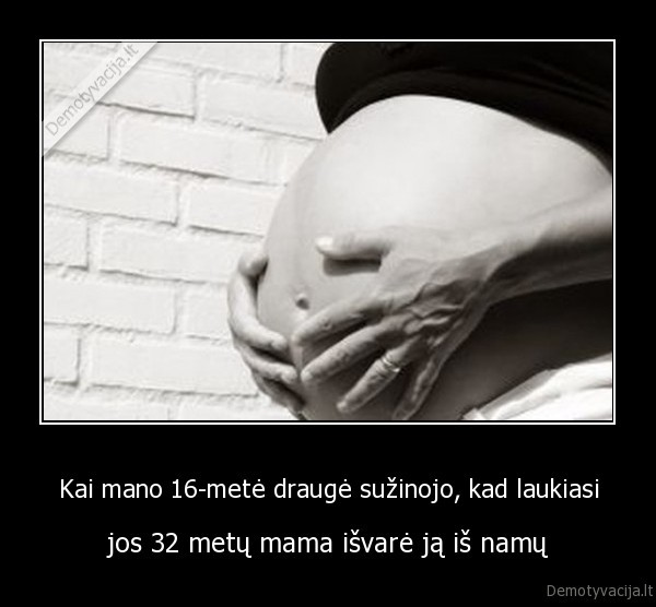 Kai mano 16-metė draugė sužinojo, kad laukiasi - jos 32 metų mama išvarė ją iš namų