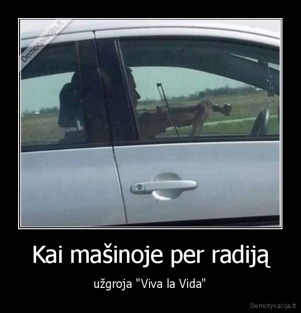 Kai mašinoje per radiją - užgroja "Viva la Vida"