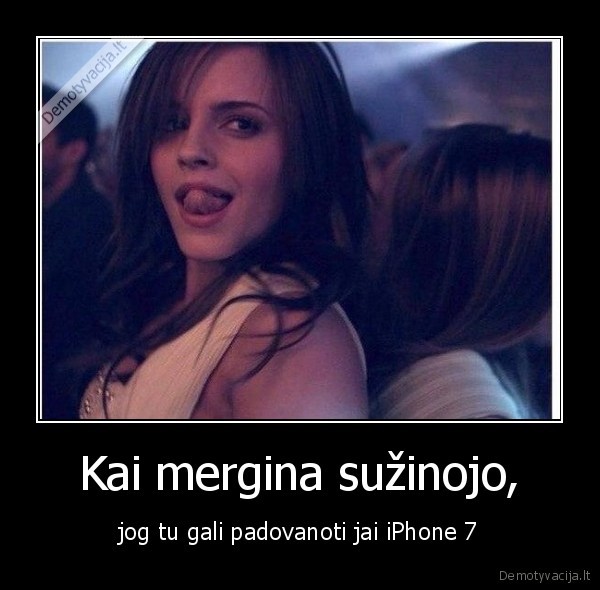 Kai mergina sužinojo, - jog tu gali padovanoti jai iPhone 7