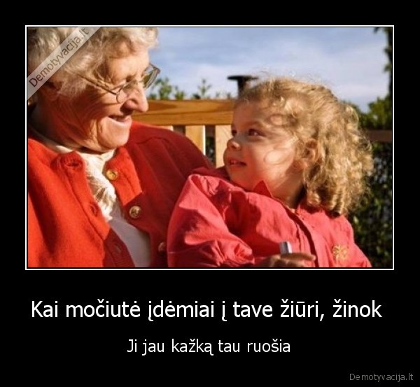 Kai močiutė įdėmiai į tave žiūri, žinok  - Ji jau kažką tau ruošia