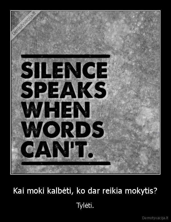 Kai moki kalbėti, ko dar reikia mokytis? - Tylėti.