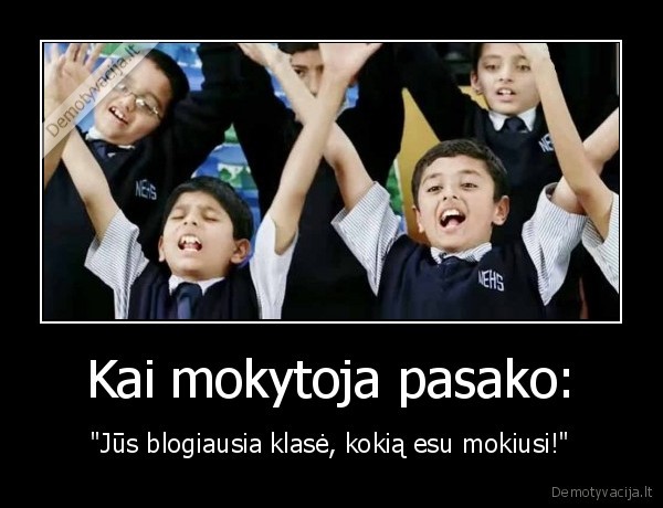 Kai mokytoja pasako: - "Jūs blogiausia klasė, kokią esu mokiusi!"