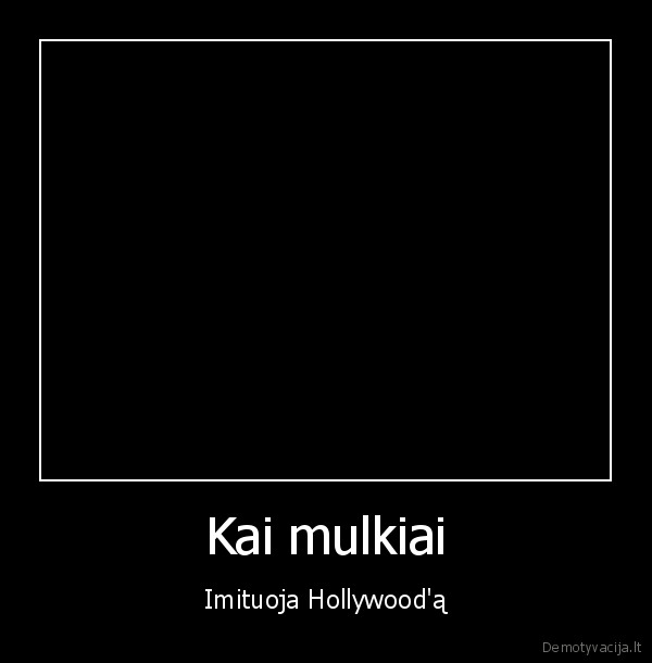 Kai mulkiai - Imituoja Hollywood'ą