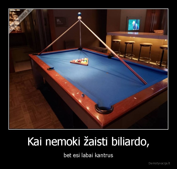 Kai nemoki žaisti biliardo, - bet esi labai kantrus