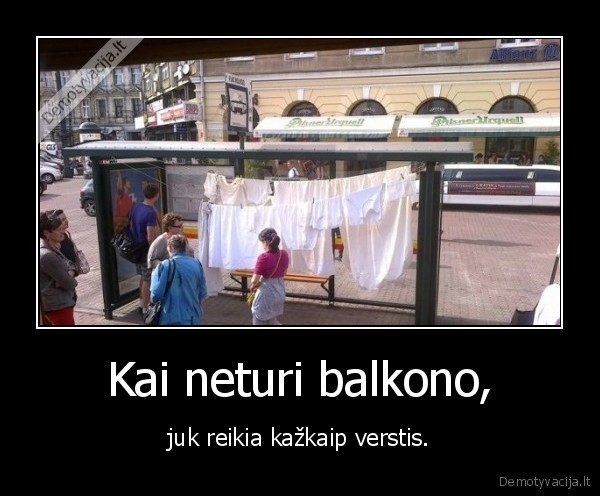 Kai neturi balkono, - juk reikia kažkaip verstis.